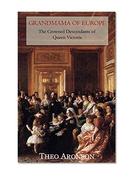 Grandmama of Europe: The Crowned Descendants of Queen Victoria