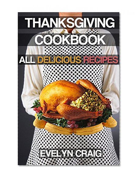 Thanksgiving Cookbook: Delicious Thanksgiving recipes for a wonderful Thanksgiving (thanksgiving, thanksgiving cookbook, thanksgiving book, thanksgiving ... thanksgiving cooking, thanksgiving turkey)