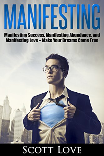 Manifesting: Manifesting Success, Manifesting Abundance, and Manifesting Love – Make Your Dreams Come True (Manifesting, Manifesting Abundance, Manifesting ... Manifesting Money, Manifesting Change)