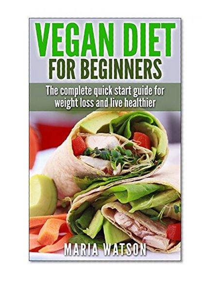 Vegan Diet for Beginners: Complete Quick start guide for weight loss and live healthier (Vegan diet guide)