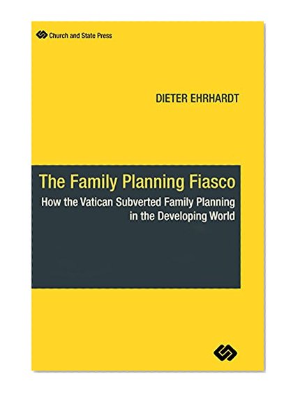 The Family Planning Fiasco: How the Vatican Subverted Family Planning in the Developing World
