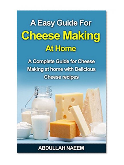 A Easy guide for cheese making at home: A complete guide for cheese making with delicious cheese recipes