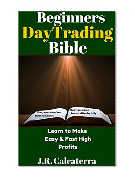 Beginners Day Trading Bible: Learn to Make Easy & Fast High Profits (New Day trader, Swing Trader, Position Trader Learning Series Book 8)