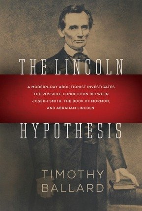 The Lincoln Hypothesis; A Modern-day Abolitionist Investigates the Possible Connection between Joseph Smith, the Book of Mormon, and Abraham Lincoln