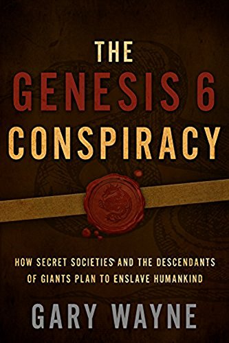 The Genesis 6 Conspiracy: How Secret Societies and the Descendants of Giants Plan to Enslave Humankind (GARY WAYNE'S GENESIS 6 CONSPIRACY Book 1)