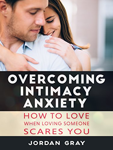 Overcoming Intimacy Anxiety: How to Love When Loving Someone Scares You