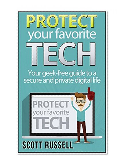Protect Your Favorite Tech: Geek-free Tips to a secure and private digital life (protect your tech, tech support, tech world)