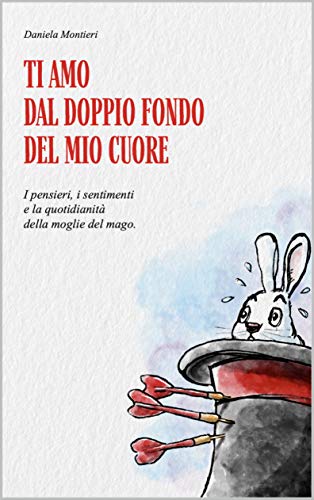 Ti amo dal doppio fondo del mio cuore: I pensieri, i sentimenti e la quotidianità della moglie del mago. (Italian Edition)