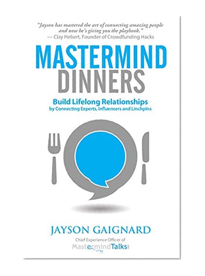Mastermind Dinners: Build Lifelong Relationships by Connecting Experts, Influencers, and Linchpins