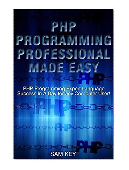PHP Programming Professional Made Easy 2nd Edition: Expert PHP Programming Language Success in a Day for any Computer User! (PHP, PHP Programming, Programming, ... Programming, Rails, Ruby, Python, Android)