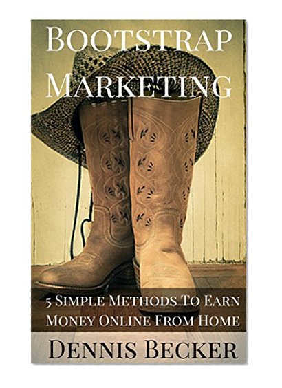 Bootstrap Marketing: 5 Simple Methods To Earn Money Online From Home: $0 Get-Started Methods For Freelancing, Niche Marketing, Affiliate Marketing, Blogging, and Writing (Easy Web Marketing)