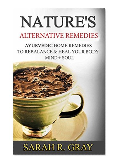 Ayurvedic Remedies: Nature's Alternative Remedies to Rebalance & Heal Your Body, Mind + Soul (Ayurveda Books Book 2)
