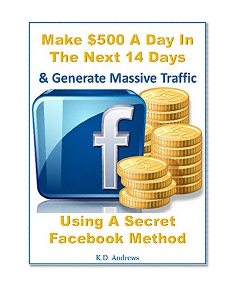 Facebook Money - Make Money With Facebook: Make $500 A Day In The Next 14 Days & Generate Massive Traffic Using A Secret Facebook Method