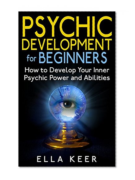Psychic Development for Beginners: How to Develop Your Inner Psychic Power and Abilities (Psychic Development, Psychic Powers, Psychic Medium)
