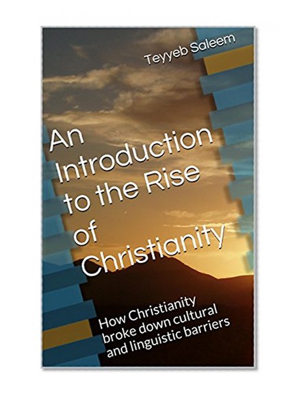 An Introduction to the Rise of Christianity: How Christianity broke down cultural and linguistic barriers
