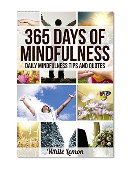 Mindfulness: 365 Days of Mindfulness: Daily Mindfulness Tips and Quotes (Over 365 Pictures) (With Over 365 Mindfulness Tips & Quotes) (Mindfulness - Meditation - Exercises - For Beginners)