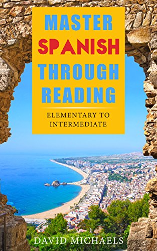 Master Spanish Through Reading: From Elementary to Intermediate  (Boost your vocabulary with over  290 new words and phrases)