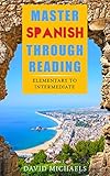Master Spanish Through Reading: From Elementary to Intermediate  (Boost your vocabulary with over  290 new words and phrases)