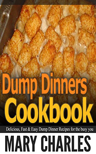 Dump Dinners cookbook: Delicious, Fast and easy Dump Dinners recipes for the busy you