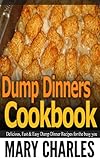 Dump Dinners cookbook: Delicious, Fast and easy Dump Dinners recipes for the busy you