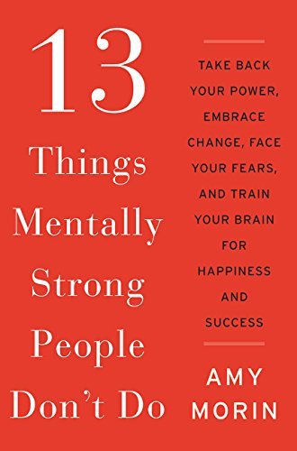 By Amy Morin 13 Things Mentally Strong People Don't Do: Take Back Your Power, Embrace Change, Face Your Fears, an [Hardcover]