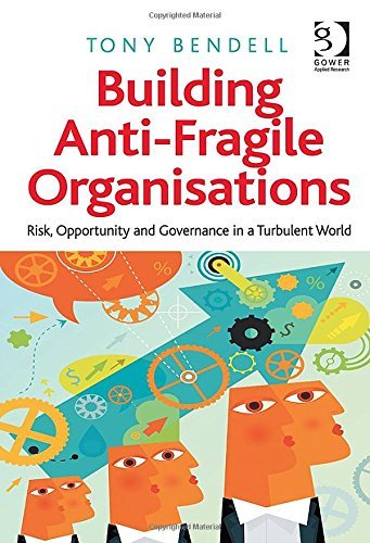 By Tony Bendell Building Anti-Fragile Organisations: Risk, Opportunity and Governance in a Turbulent World (New edition) [Hardcover]
