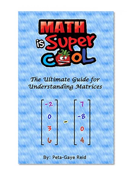 The Ultimate Guide for Understanding Matrices: Improve your grade and get your first A in Matrices: matrices, matrix