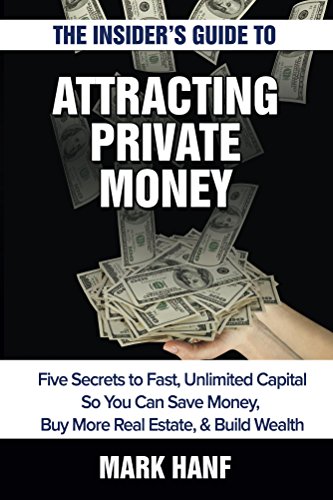 The Insider's Guide to Attracting Private Money: Five Secrets to Fast, Unlimited Capital So You Can Save Money, Buy More Real Estate & Build Wealth