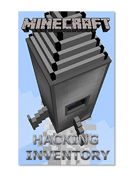 The NEW (2015) Complete Guide to: Minecraft Hacking Inventory Game Cheats AND Guide with Free Tips & Tricks, Strategy, Walkthrough, Secrets, Download the game, Codes, Gameplay and MORE!
