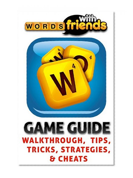 The NEW (2015) Complete Guide to: Words With Friends Game Cheats AND Guide with Free Tips & Tricks, Strategy, Walkthrough, Secrets, Download the game, Codes, Gameplay and MORE!
