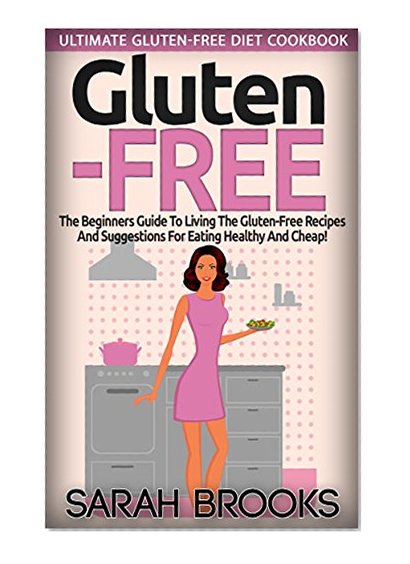 Gluten-Free: Ultimate Gluten Free Diet Cookbook! -  The Beginner's Guide to Living the Gluten-Free Lifestyle With Easy Gluten-Free Recipes And Suggestions ... Eating, Blood Sugar Solution, Get In Shape)