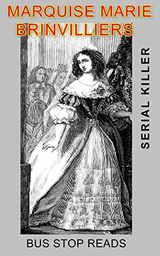 MARQUISE MARIE BRINVILLIERS: SERIAL KILLER: A SHOCKING 17th CENTURY FRENCH SCANDAL (TRUE CRIME; BUS STOP READS Book 4)