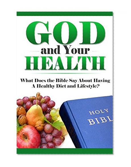 God and Your Health: What Does the Bible Say About Having a Healthy Diet and Lifestyle? (What Does the Bible Say, Bible Study, Bible Application, Bible Commentary Book 7)