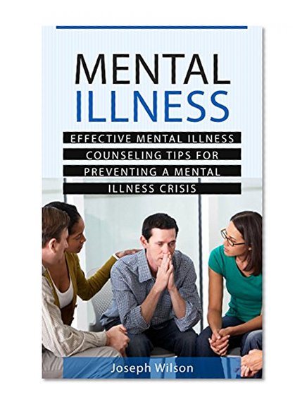 Mental Health Counseling: Effective Mental Health Counseling Tips on How to Overcome Being Mentally Ill and Preventing a Mental Health Crisis (mental health ... mental control, mental discipline Book 1)