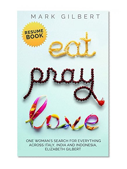Eat, Pray, Love - Elizabeth Gilbert Resume Book: Eat Pray Love Ebook Summary, Quotes From Eat Pray Love, Liz Gilbert, Eat Love Pray, Eat Pray Love Book, Elizabeth Gilbert Husband (Resume Books)