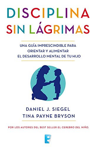 Disciplina sin lágrimas: Una guía imprescindible para orientar y alimentar el desarrollo mental de tu hijo (Spanish Edition)