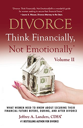 DIVORCE: Think Financially, Not Emotionally® Volume II: What Women Need To Know About Securing Their Financial Future Before, During, And After Divorce