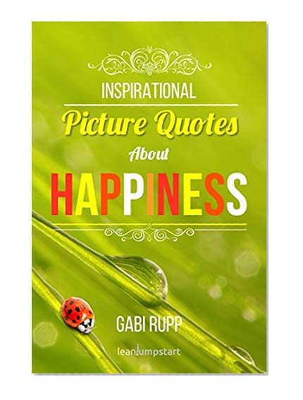 Book Cover Happiness Quotes: Inspirational Picture Quotes about Happiness: Motivational Images about Being Happy (Leanjumpstart Life Series Book 1)