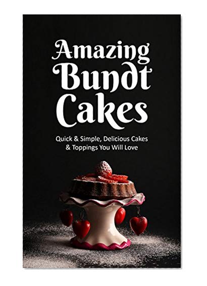 Book Cover Amazing Bundt Cakes: Quick & Simple, Delicious Cakes & Toppings You Will Love
