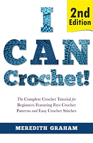 Crocheting: Crocheting for Beginners, I Can Crochet! Featuring Free- Crochet Patterns and Easy Crochet Stitches- The Complete Crochet Tutorial - 2nd Edition (Needlework for beginners Book 1)