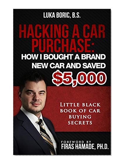 Hacking a Car Purchase: How I Bought a Brand New Car and Saved $5,000: Little Black Book of Car Buying Secrets