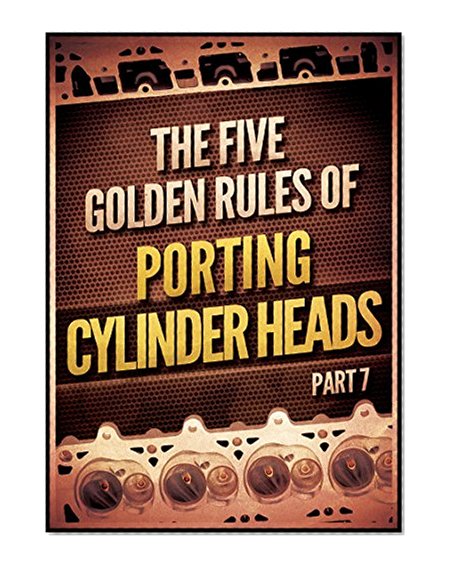 The Five Golden Rules of Porting Cylinder Heads (How to Port and Flow Test Cylinder Heads)