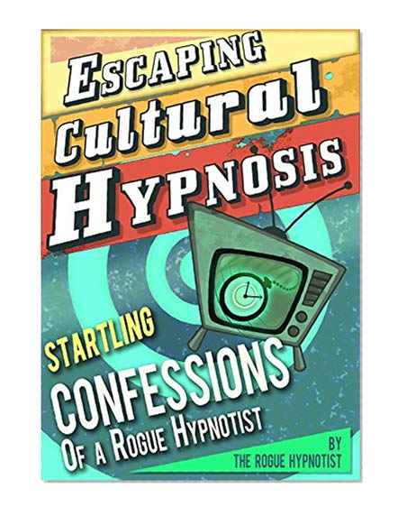 Book Cover Escaping Cultural Hypnosis - Startling Confessions of a Rogue Hypnotist!