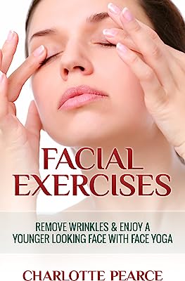Facial Exercises: Remove Wrinkles & Enjoy A Younger Looking Face with Face Yoga (How To Look Younger, Facial Exercises, Face Yoga, Get Rid Of Wrinkles, Facial Exercises DVD, Facelift)