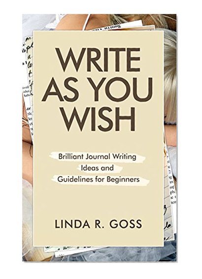 Write As You Wish: Brilliant Journal Writing Ideas and Guidelines for Beginners (Journal Writing, Daily journal, Journal Prompts, Creative Journal Writing, ... Prompts (Journal Writing Prompts Book 1)