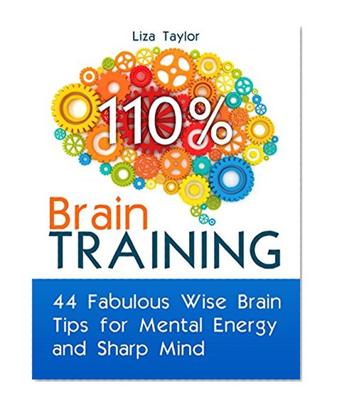 Brain Training: 44 Fabulous Wise Brain Tips for Mental Energy and Sharp Mind (Brain Training, Memory Improvement, Brain Plasticity)