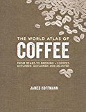 The World Atlas of Coffee: From beans to brewing - coffees explored, explained and enjoyed: Written by James Hoffmann, 2014 Edition, Publisher: Mitchell Beazley [Hardcover]