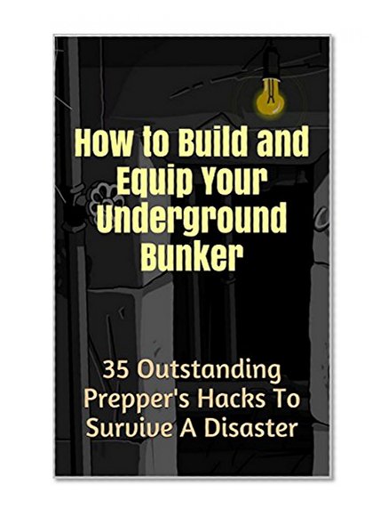 How To Survive Anything. 35 Outstanding Prepper's Hacks To Build A Bunker: (survival guide, survival shelter, how to survive the end of the world as we ... handbook, how to survive anything, Book 1)