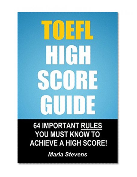 TOEFL High Score Guide: 64 Important Rules You Must Know To Achieve A High Score!
