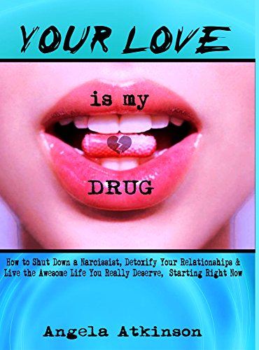 Your Love is My Drug: How to Shut Down a Narcissist, Detoxify Your Relationships & Live the Awesome Life You Really Deserve, Starting Right Now